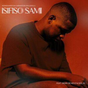 Mzweshper_sa & Brandon Dhludhlu – Isifiso Sami (feat. DeanDeKeyz & Desi_si_)