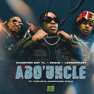 Champion Boy YL, LeeMcKrazy & EeQue - Abo' Uncle (feat. Nandipha808, Vyno Keys & RIVALZ)