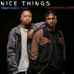 ShaunMusiq & Ftears - Nice Things (Feat. CowBoii, Dj Maphorisa)